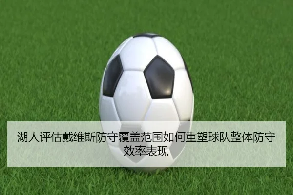 湖人评估戴维斯防守覆盖范围如何重塑球队整体防守效率表现