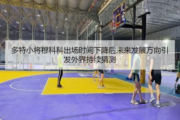 多特小将穆科科出场时间下降后未来发展方向引发外界持续猜测