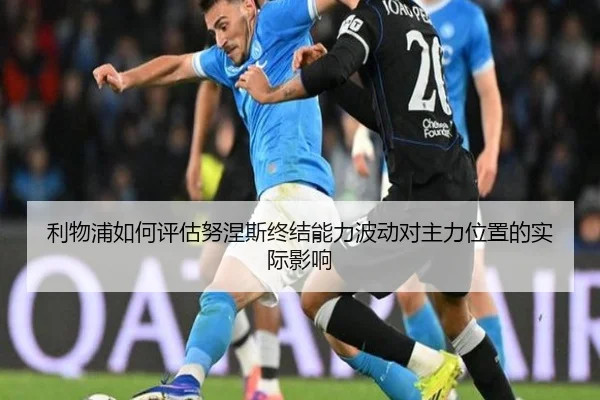 利物浦如何评估努涅斯终结能力波动对主力位置的实际影响