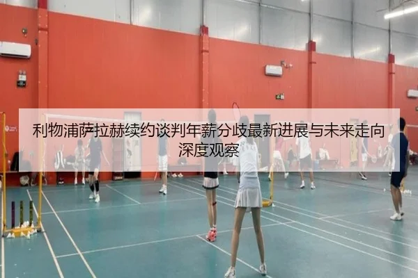 利物浦萨拉赫续约谈判年薪分歧最新进展与未来走向深度观察